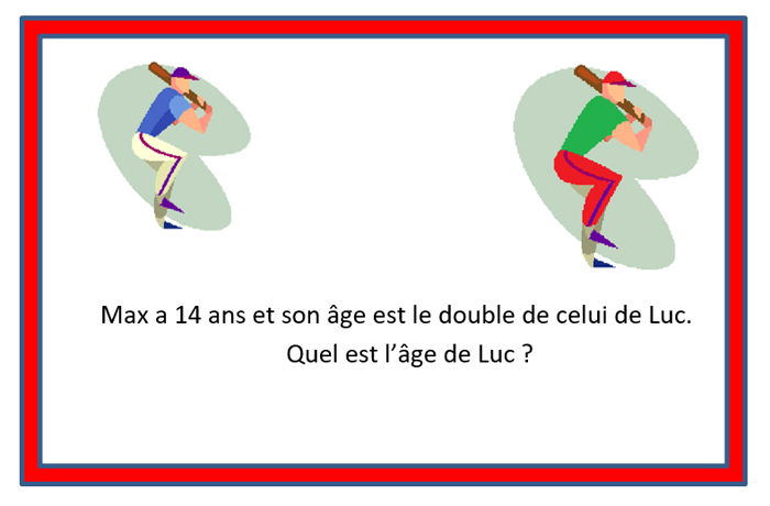 Texte en image : Max a 14 ans et son âge est le double de celui de Luc. Quel est l’âge de Luc ?