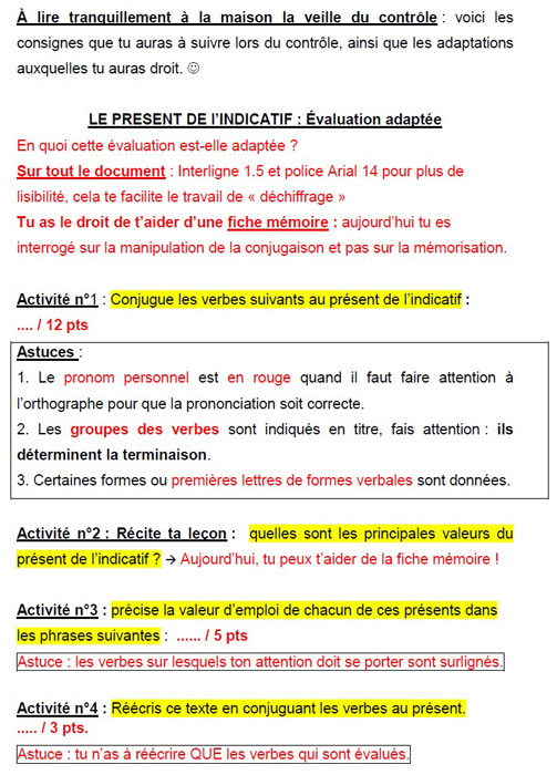 Description : « Le présent de l’indicatif : évaluation adaptée », « À lire tranquillement à la maison la veille du contrôle : voici les consignes que tu auras à suivre lors du contrôle, ainsi que les adaptations auxquelles tu auras droit (émoticône souriant) », en rouge : « En quoi cette évaluation est-elle adaptée ? Sur tout le document : interligne 1,5 et police Arial 14 pour plus de lisibilité, cela facilite le travail de « déchiffrage ». Tu as le droit de t’aider d’une fiche mémoire : aujourd’hui tu es interrogé sur la manipulation de la conjugaison et pas sur la mémorisation. » « Sur tout le document » et « fiche mémoire » sont mis en évidence par un soulignement. Des éléments des activités de la fiche suivant cette introduction utilisent le surlignement (consignes), de la couleur rouge (« astuces ») à destination de l’élève.
