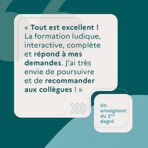 "Tout est excellent ! La formation ludique, interactive, complète et répond à mes demandes. J'ai très envie de poursuivre et de recommander aux collègues !" Un enseignant du 2nd degré.