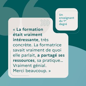 "La formation était vraiment intéressant, très concrète. La formatrice savait vraiment de quoi elle parlait, a partagé ses ressources, sa pratique... Vraiment génial. Merci beaucoup." Un enseignant du 1er degré.