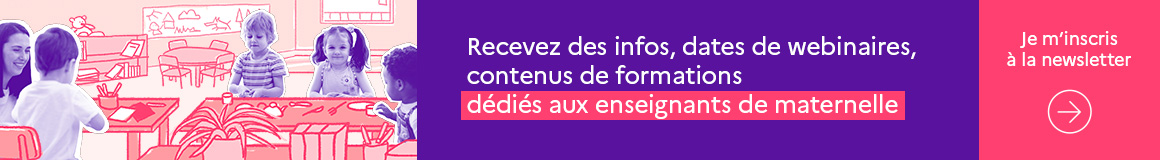 Recevez des infos, dates de webinaires, contenus de formations dédiés aux enseignants de maternelle. Inscrivez-vous à la newsletter en cliquant ici.