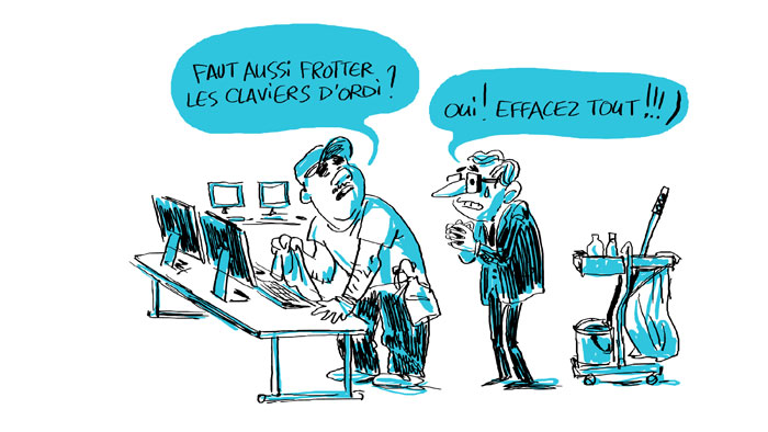 Dessin d'un agent d'entretien dans un établissement nettoyant les ordinateurs d'une salle. Il dit "Faut aussi frotter les claviers d'ordi ?". Le chef d'établissement, derrière lui et un peu inquiet, lui répond "Oui ! Effacez tout !!".
