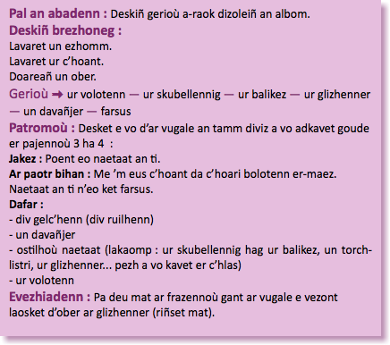 &nbsp;Pal an abadenn : Deskiñ gerioù a-raok dizoleiñ an albom. Deskiñ brezhoneg :  Lavaret un ezhomm.  Lavaret ur c’hoant.  Doareañ un ober. Gerioù : ur volotenn — ur skubellennig — ur balikez — ur glizhenner — un davañjer — farsus Patromoù : Desket e vo d’ar vugale an tamm diviz a vo adkavet goude er pajennoù 3 ha 4 : Jakez : Poent eo naetaat an ti. Ar paotr bihan : Me ’m eus c’hoant da c’hoari bolotenn er-maez. Naetaat an ti n’eo ket farsus. Dafar : - div gelc’henn (div ruilhenn) - un davañjer - ostilhoù naetaat (lakaomp : ur skubellennig hag ur balikez, un torch-listri, ur glizhenner... pezh a vo kavet er c’hlas) - ur volotenn Evezhiadenn : Pa deu mat ar frazennoù gant ar vugale e vezont laosket d’ober ar glizhenner (riñset mat). 