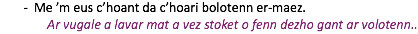 Me ’m eus c’hoant da c’hoari bolotenn er-maez. Ar vugale a lavar mat a vez stoket o fenn dezho gant ar volotenn..