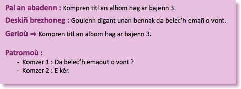 &nbsp;Pal an abadenn : Kompren titl an albom hag ar bajenn 3. Deskiñ brezhoneg : Goulenn digant unan bennak da belec’h emañ o vont. Gerioù : Kompren titl an albom hag ar bajenn 3. Patromoù : Komzer 1 : Da belec’h emaout o vont ? Komzer 2 : E kêr. 