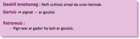 &nbsp;Deskiñ brezhoneg : Reiñ urzhioù simpl da unan bennak. Gerioù : pignat — ar gouloù Patromoù : Pign war ar gador ha lazh ar gouloù. 