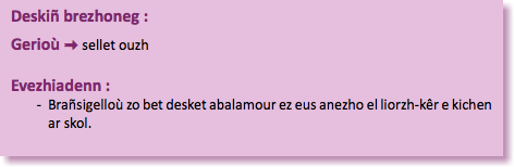 &nbsp;Deskiñ brezhoneg : Gerioù : sellet ouzh Evezhiadenn : Brañsigelloù zo bet desket abalamour ez eus anezho el liorzh-kêr e kichen ar skol. 