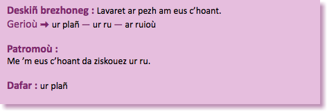 &nbsp;Deskiñ brezhoneg : Lavaret ar pezh am eus c’hoant. Gerioù : ur plañ — ur ru — ar ruioù Patromoù : Me ’m eus c’hoant da ziskouez ur ru. Dafar : ur plañ 