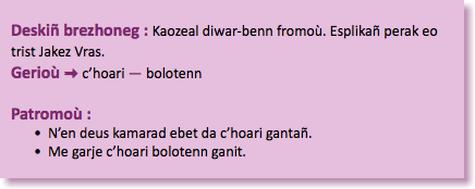 &nbsp;Deskiñ brezhoneg : Kaozeal diwar-benn fromoù. Esplikañ perak eo trist Jakez Vras. Gerioù : c’hoari — bolotenn Patromoù : N’en deus kamarad ebet da c’hoari gantañ. Me garje c’hoari bolotenn ganit.