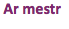 &nbsp;Ar mestr