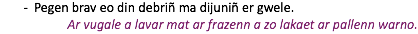 Pegen brav eo din debriñ ma dijuniñ er gwele. Ar vugale a lavar mat ar frazenn a zo lakaet ar pallenn warno.