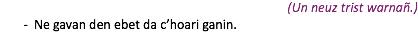 (Un neuz trist warnañ.) Ne gavan den ebet da c’hoari ganin.