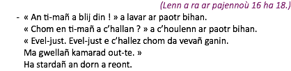 (Lenn a ra ar pajennoù 16 ha 18.) « An ti-mañ a blij din ! » a lavar ar paotr bihan. « Chom en ti-mañ a c’hallan ? » a c’houlenn ar paotr bihan. « Evel-just. Evel-just e c’hallez chom da vevañ ganin. Ma gwellañ kamarad out-te. » Ha stardañ an dorn a reont.