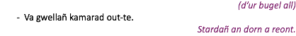 (d’ur bugel all) Va gwellañ kamarad out-te. Stardañ an dorn a reont.