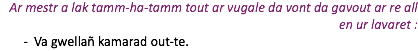 Ar mestr a lak tamm-ha-tamm tout ar vugale da vont da gavout ar re all en ur lavaret : Va gwellañ kamarad out-te.
