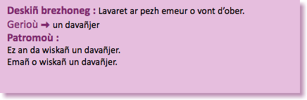 &nbsp;Deskiñ brezhoneg : Lavaret ar pezh emeur o vont d’ober. Gerioù : un davañjer Patromoù : Ez an da wiskañ un davañjer. Emañ o wiskañ un davañjer.